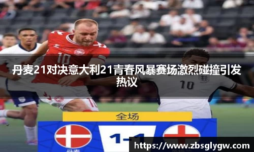 丹麦21对决意大利21青春风暴赛场激烈碰撞引发热议