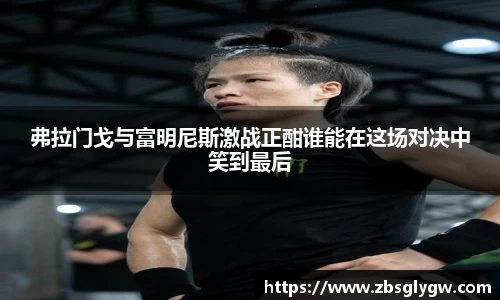 弗拉门戈与富明尼斯激战正酣谁能在这场对决中笑到最后