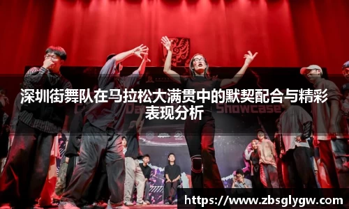 深圳街舞队在马拉松大满贯中的默契配合与精彩表现分析