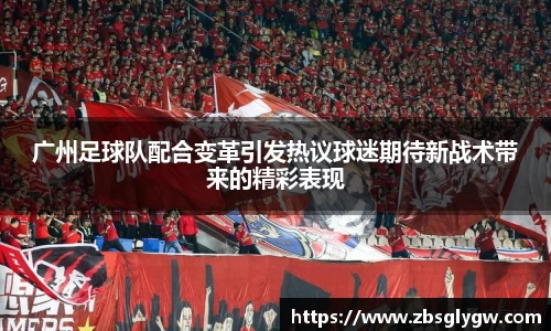 广州足球队配合变革引发热议球迷期待新战术带来的精彩表现