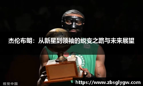 杰伦布朗：从新星到领袖的蜕变之路与未来展望